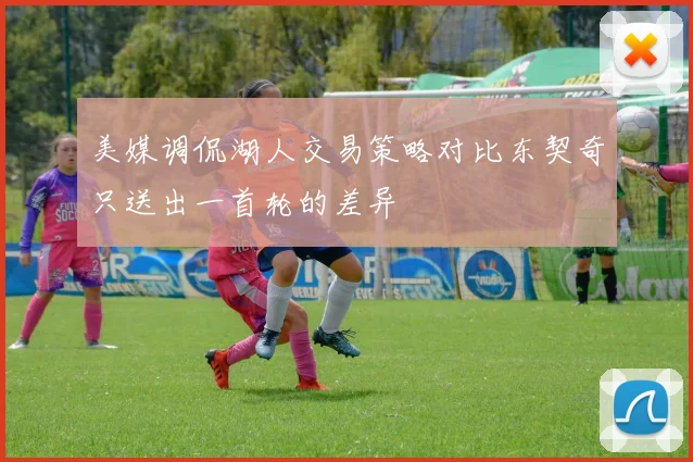 美媒调侃湖人交易策略对比东契奇只送出一首轮的差异