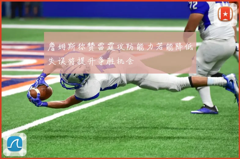 詹姆斯称赞雷霆攻防能力若能降低失误将提升争胜机会