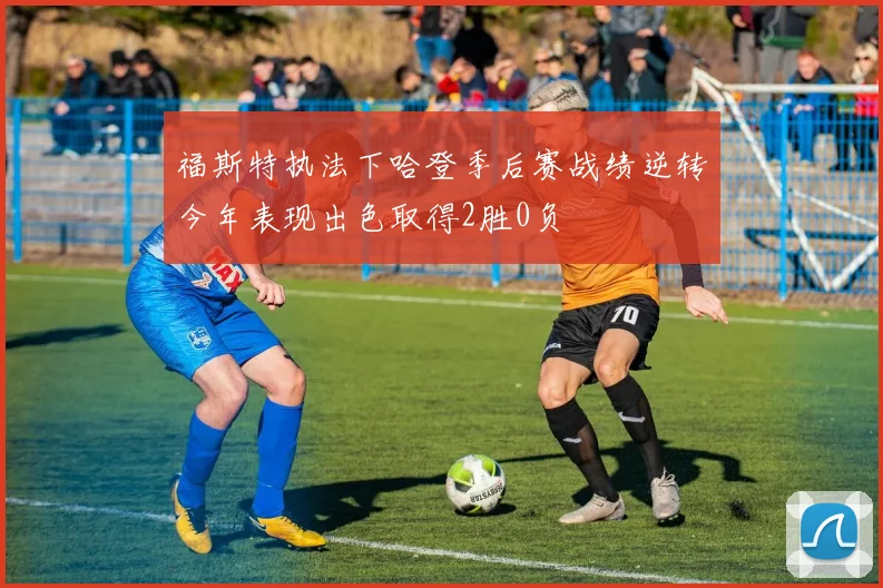 福斯特执法下哈登季后赛战绩逆转今年表现出色取得2胜0负