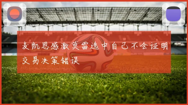 麦凯恩感激莫雷选中自己不会证明交易决策错误