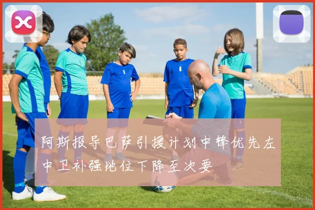 阿斯报导巴萨引援计划中锋优先左中卫补强地位下降至次要