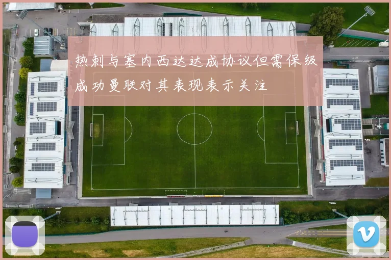 热刺与塞内西达达成协议但需保级成功曼联对其表现表示关注
