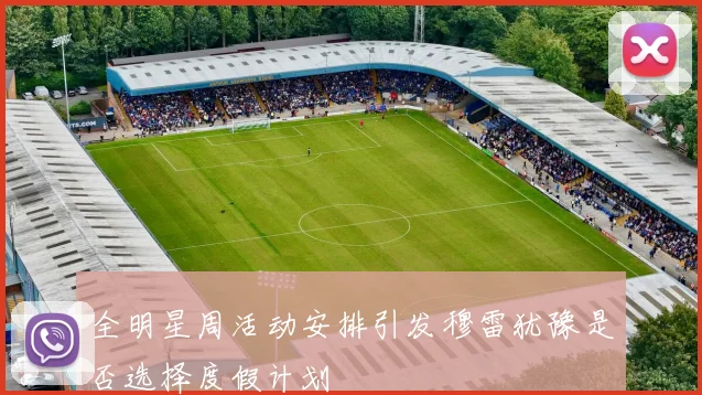 全明星周活动安排引发穆雷犹豫是否选择度假计划
