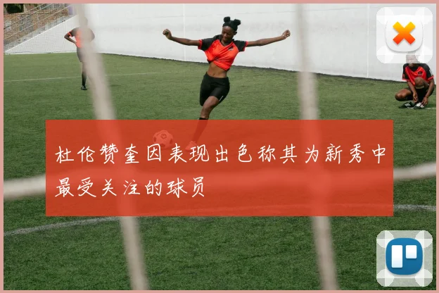 杜伦赞奎因表现出色称其为新秀中最受关注的球员