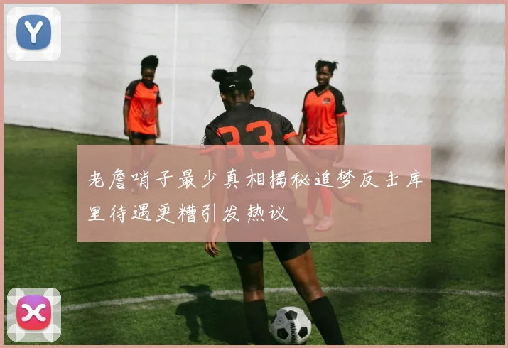 老詹哨子最少真相揭秘追梦反击库里待遇更糟引发热议