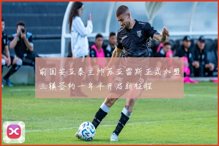 前国安亚泰主帅苏亚雷斯正式加盟三镇签约一年半开启新征程
