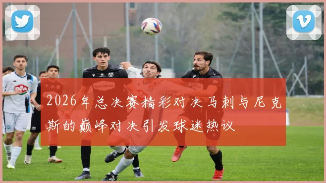 2026年总决赛精彩对决马刺与尼克斯的巅峰对决引发球迷热议