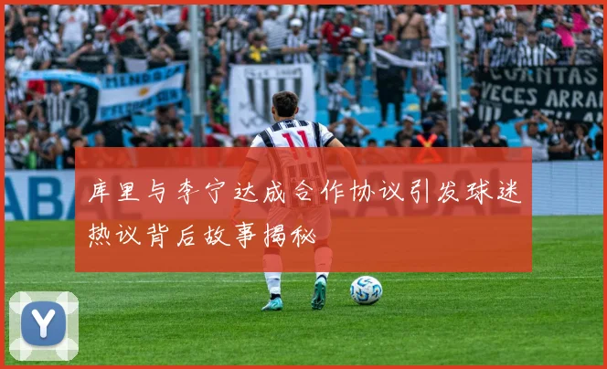 库里与李宁达成合作协议引发球迷热议背后故事揭秘