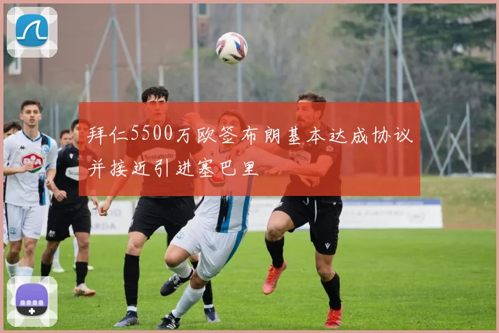拜仁5500万欧签布朗基本达成协议并接近引进塞巴里