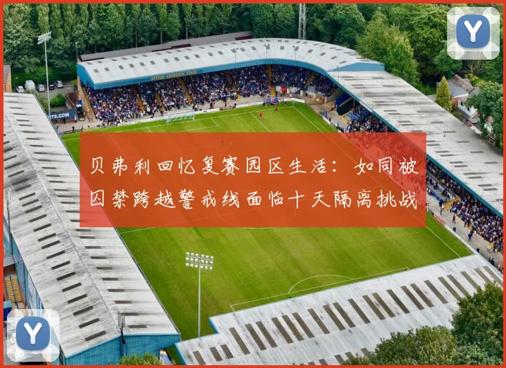 贝弗利回忆复赛园区生活：如同被囚禁跨越警戒线面临十天隔离挑战