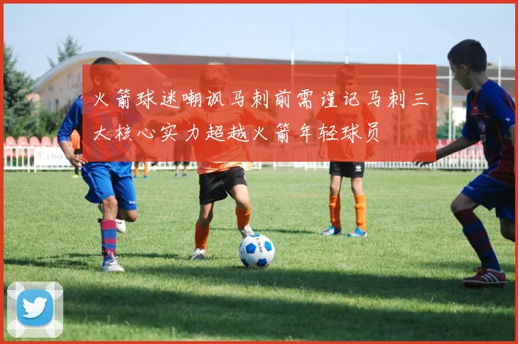 火箭球迷嘲讽马刺前需谨记马刺三大核心实力超越火箭年轻球员