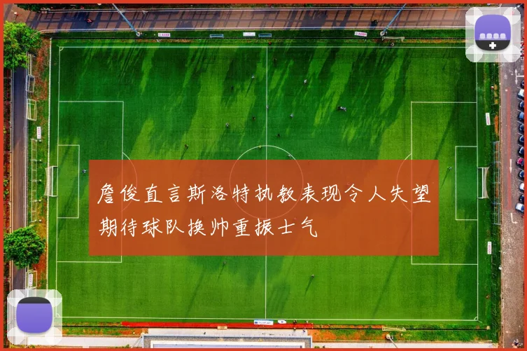 詹俊直言斯洛特执教表现令人失望期待球队换帅重振士气