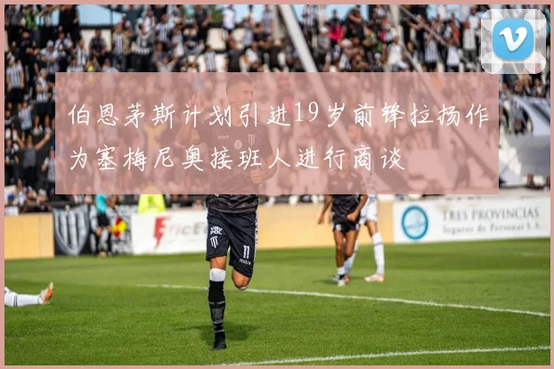 伯恩茅斯计划引进19岁前锋拉扬作为塞梅尼奥接班人进行商谈