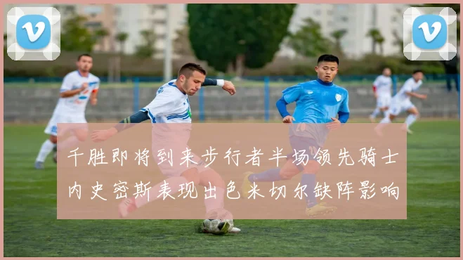 千胜即将到来步行者半场领先骑士内史密斯表现出色米切尔缺阵影响比赛走势