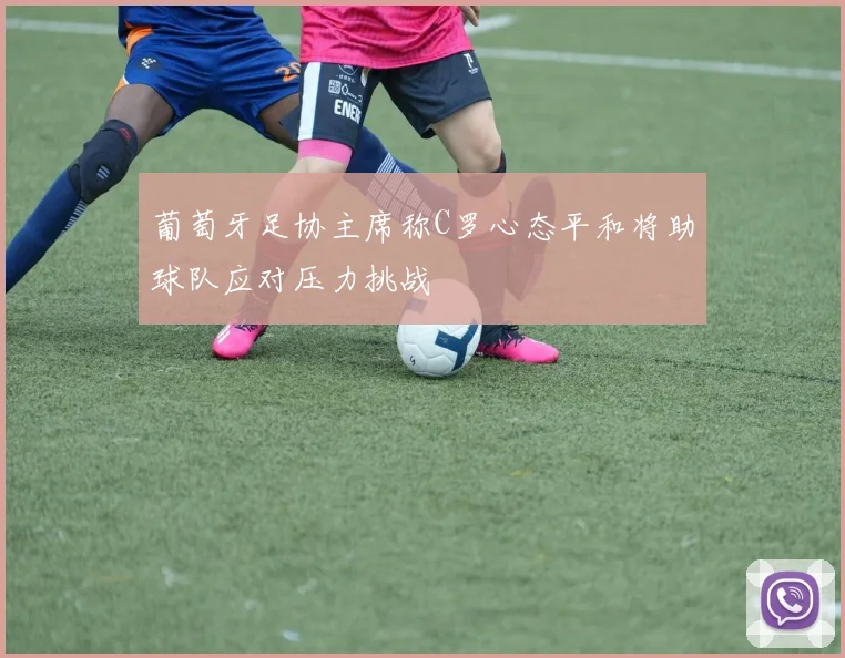 葡萄牙足协主席称C罗心态平和将助球队应对压力挑战