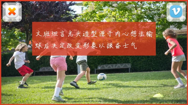 文班坦言光头造型源于内心想法输球后决定改变形象以振奋士气