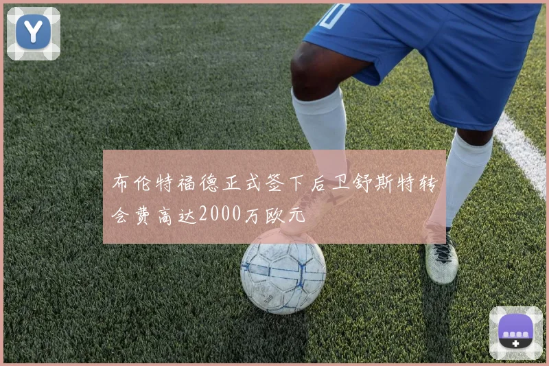 布伦特福德正式签下后卫舒斯特转会费高达2000万欧元